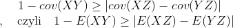 [;1-cov(XY)\ge |cov(XZ)-cov(YZ)|\\,\quad\mbox{czyli}\quad 1-E (XY)\ge |E(XZ)-E(YZ)|;]
